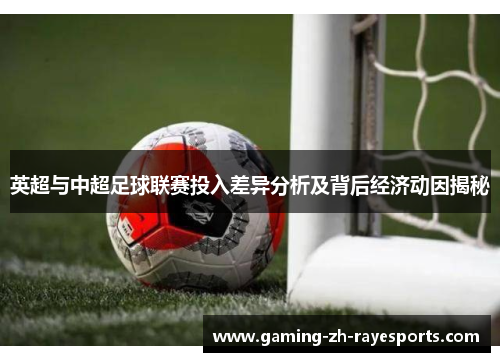 英超与中超足球联赛投入差异分析及背后经济动因揭秘