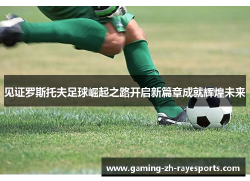 见证罗斯托夫足球崛起之路开启新篇章成就辉煌未来