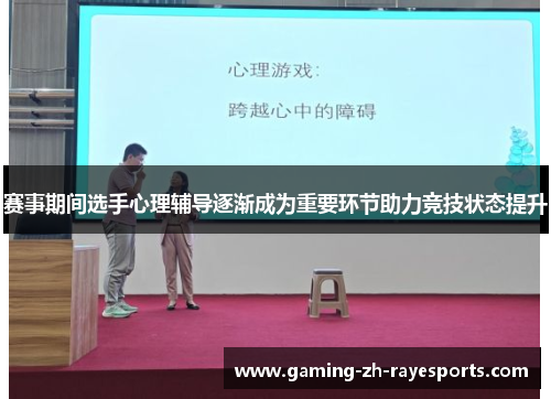赛事期间选手心理辅导逐渐成为重要环节助力竞技状态提升