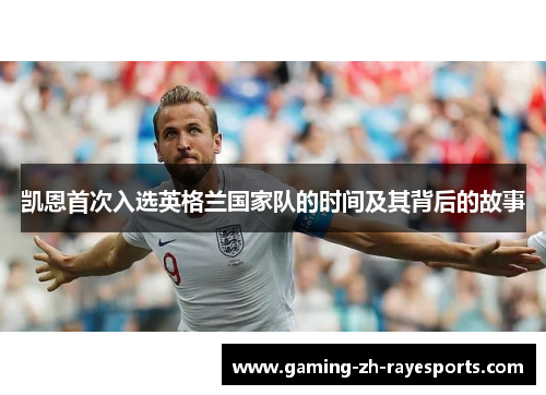 凯恩首次入选英格兰国家队的时间及其背后的故事