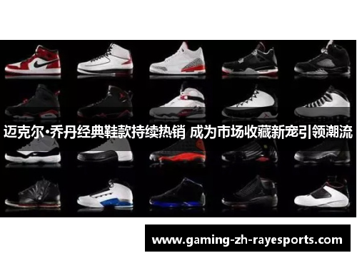 迈克尔·乔丹经典鞋款持续热销 成为市场收藏新宠引领潮流 迈克尔·乔丹经典鞋款持续热销 成为市场收藏新宠引领潮流
