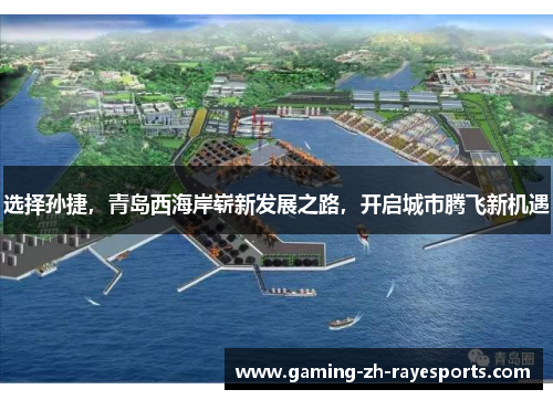 选择孙捷,青岛西海岸崭新发展之路,开启城市腾飞新机遇 选择孙捷,青岛西海岸崭新发展之路,开启城市腾飞新机遇