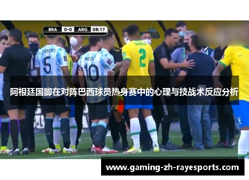 阿根廷国脚在对阵巴西球员热身赛中的心理与技战术反应分析 阿根廷国脚在对阵巴西球员热身赛中的心理与技战术反应分析