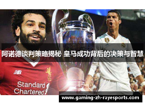 阿诺德谈判策略揭秘 皇马成功背后的决策与智慧 阿诺德谈判策略揭秘 皇马成功背后的决策与智慧