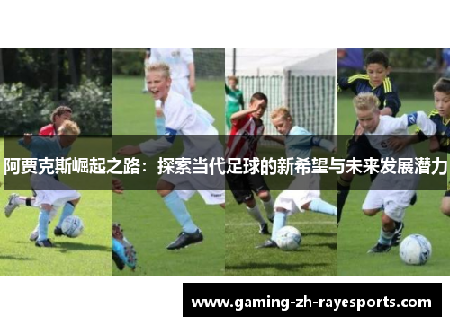 阿贾克斯崛起之路:探索当代足球的新希望与未来发展潜力 阿贾克斯崛起之路:探索当代足球的新希望与未来发展潜力