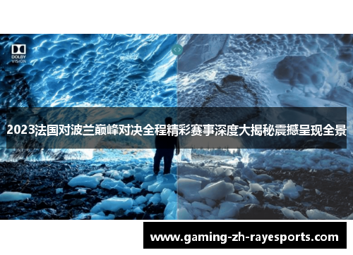 2023法国对波兰巅峰对决全程精彩赛事深度大揭秘震撼呈现全景