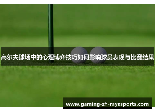 高尔夫球场中的心理博弈技巧如何影响球员表现与比赛结果