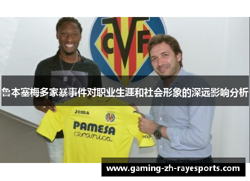 鲁本塞梅多家暴事件对职业生涯和社会形象的深远影响分析
