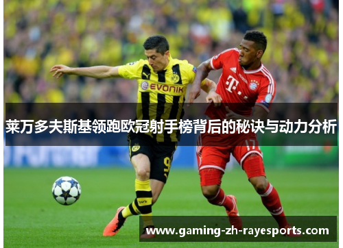 莱万多夫斯基领跑欧冠射手榜背后的秘诀与动力分析 莱万多夫斯基领跑欧冠射手榜背后的秘诀与动力分析