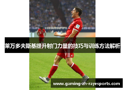 莱万多夫斯基提升射门力量的技巧与训练方法解析