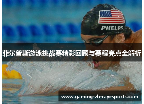 菲尔普斯游泳挑战赛精彩回顾与赛程亮点全解析 菲尔普斯游泳挑战赛精彩回顾与赛程亮点全解析