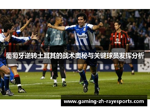 葡萄牙逆转土耳其的战术奥秘与关键球员发挥分析