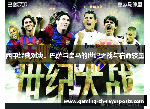 西甲经典对决:巴萨与皇马的世纪之战与宿命较量 西甲经典对决:巴萨与皇马的世纪之战与宿命较量