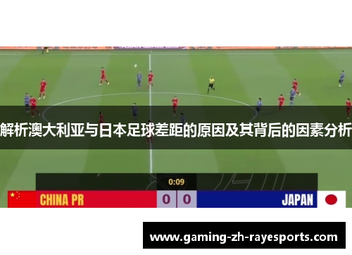 解析澳大利亚与日本足球差距的原因及其背后的因素分析 解析澳大利亚与日本足球差距的原因及其背后的因素分析
