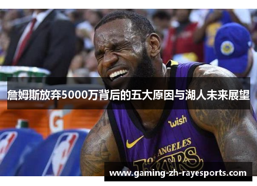 詹姆斯放弃5000万背后的五大原因与湖人未来展望 詹姆斯放弃5000万背后的五大原因与湖人未来展望
