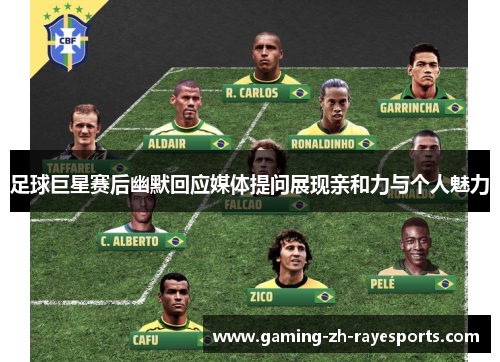 足球巨星赛后幽默回应媒体提问展现亲和力与个人魅力 足球巨星赛后幽默回应媒体提问展现亲和力与个人魅力
