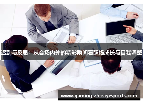 迟到与反思：从会场内外的精彩瞬间看职场成长与自我调整