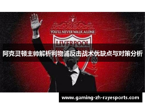 阿克灵顿主帅解析利物浦反击战术优缺点与对策分析 阿克灵顿主帅解析利物浦反击战术优缺点与对策分析