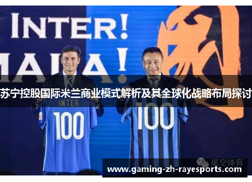 苏宁控股国际米兰商业模式解析及其全球化战略布局探讨 苏宁控股国际米兰商业模式解析及其全球化战略布局探讨