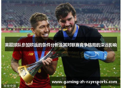 英超球队参加欧战的条件分析及其对联赛竞争格局的深远影响 英超球队参加欧战的条件分析及其对联赛竞争格局的深远影响