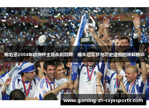 葡萄牙2004年欧洲杯主场失利回顾:痛失冠军梦与历史遗憾的深刻教训 葡萄牙2004年欧洲杯主场失利回顾:痛失冠军梦与历史遗憾的深刻教训