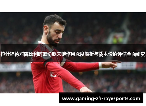 拉什福德对阵比利时欧协联关键作用深度解析与战术价值评估全面研究