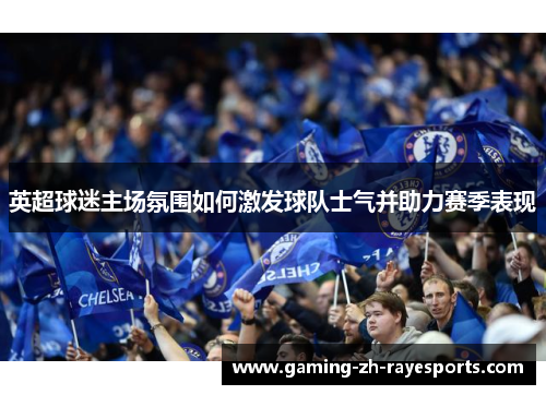 英超球迷主场氛围如何激发球队士气并助力赛季表现