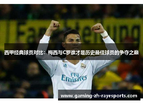 西甲经典球员对比：梅西与C罗谁才是历史最佳球员的争夺之巅