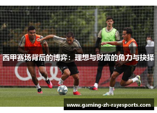 西甲赛场背后的博弈：理想与财富的角力与抉择