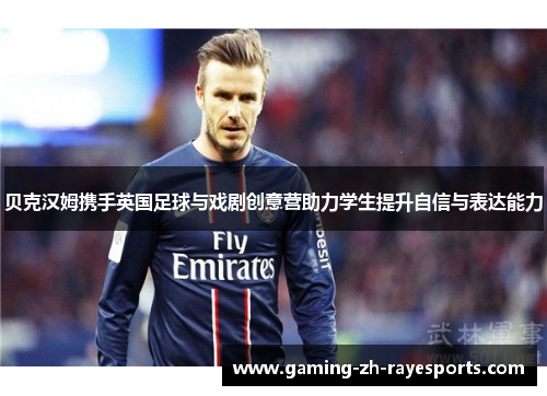 贝克汉姆携手英国足球与戏剧创意营助力学生提升自信与表达能力