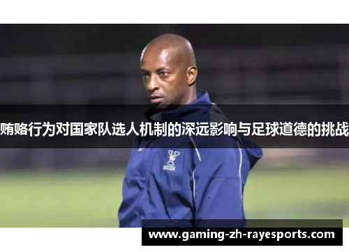 贿赂行为对国家队选人机制的深远影响与足球道德的挑战