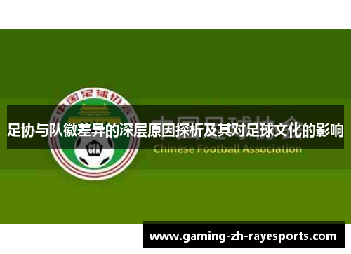 足协与队徽差异的深层原因探析及其对足球文化的影响