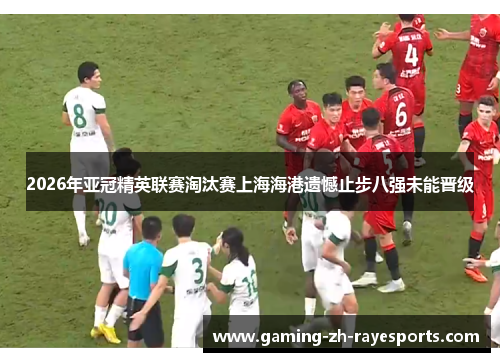 2026年亚冠精英联赛淘汰赛上海海港遗憾止步八强未能晋级