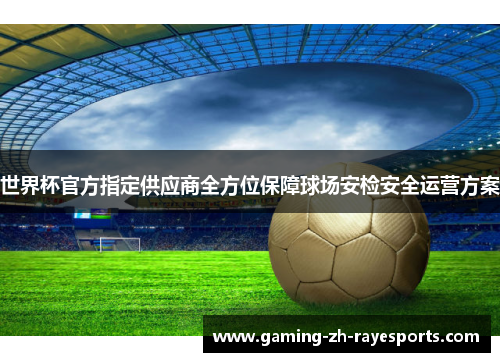 世界杯官方指定供应商全方位保障球场安检安全运营方案