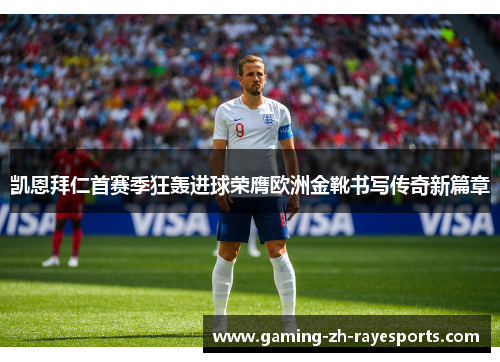 凯恩拜仁首赛季狂轰进球荣膺欧洲金靴书写传奇新篇章