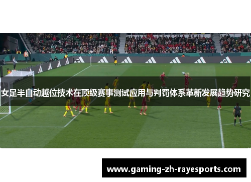 女足半自动越位技术在顶级赛事测试应用与判罚体系革新发展趋势研究