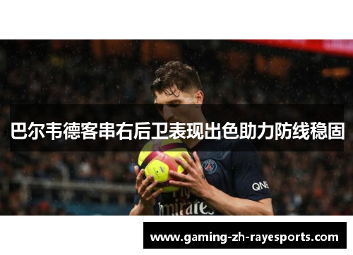 巴尔韦德客串右后卫表现出色助力防线稳固