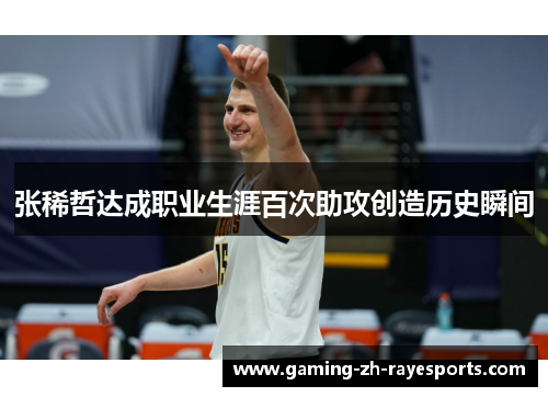 张稀哲达成职业生涯百次助攻创造历史瞬间