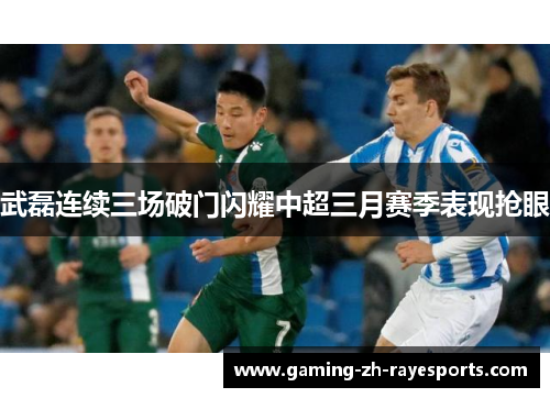 武磊连续三场破门闪耀中超三月赛季表现抢眼
