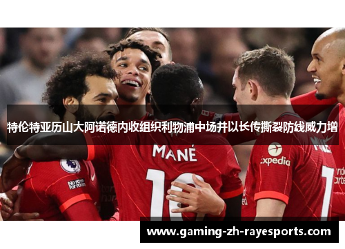 特伦特亚历山大阿诺德内收组织利物浦中场并以长传撕裂防线威力增