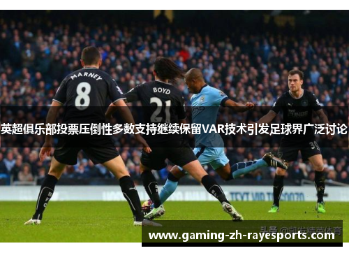 英超俱乐部投票压倒性多数支持继续保留VAR技术引发足球界广泛讨论