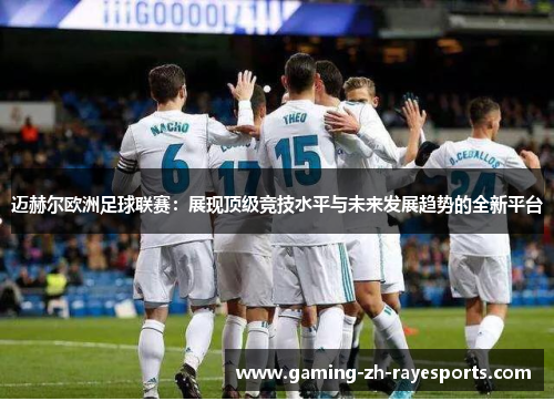 迈赫尔欧洲足球联赛：展现顶级竞技水平与未来发展趋势的全新平台