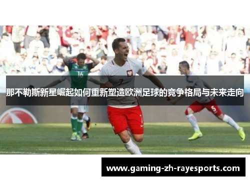 那不勒斯新星崛起如何重新塑造欧洲足球的竞争格局与未来走向