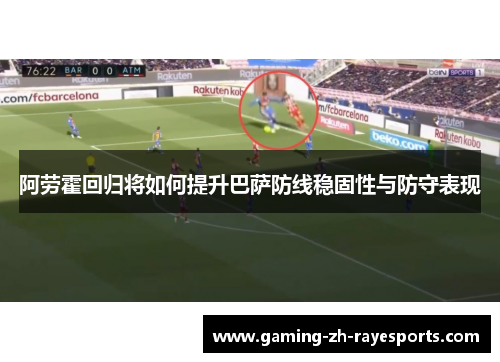 阿劳霍回归将如何提升巴萨防线稳固性与防守表现