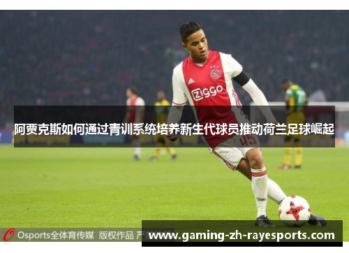 阿贾克斯如何通过青训系统培养新生代球员推动荷兰足球崛起