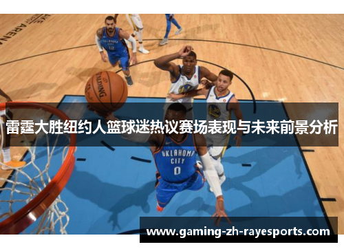 雷霆大胜纽约人篮球迷热议赛场表现与未来前景分析 雷霆大胜纽约人篮球迷热议赛场表现与未来前景分析