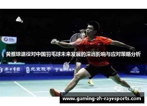 黄雅琼退役对中国羽毛球未来发展的深远影响与应对策略分析 黄雅琼退役对中国羽毛球未来发展的深远影响与应对策略分析