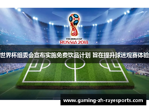 世界杯组委会宣布实施免费饮品计划 旨在提升球迷观赛体验
