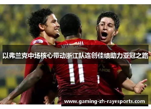 以弗兰克中场核心带动浙江队连创佳绩助力亚冠之路 以弗兰克中场核心带动浙江队连创佳绩助力亚冠之路