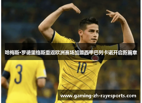哈梅斯·罗德里格斯重返欧洲赛场加盟西甲巴列卡诺开启新篇章